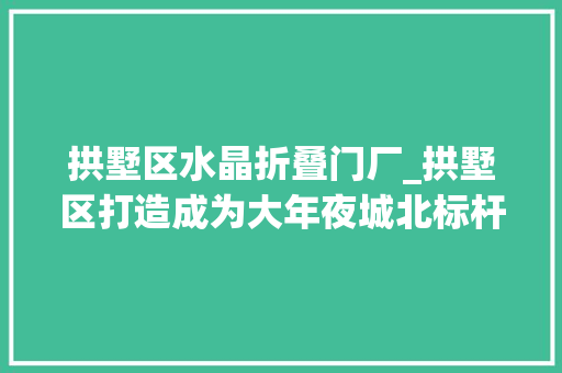 拱墅区水晶折叠门厂_拱墅区打造成为大年夜城北标杆区运河沿岸名区