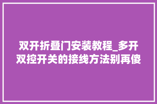 双开折叠门安装教程_多开双控开关的接线方法别再傻乎乎去求人了