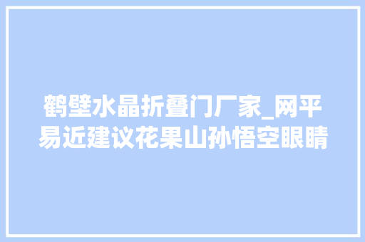 鹤壁水晶折叠门厂家_网平易近建议花果山孙悟空眼睛镶东海水晶官方将调研形成筹划
