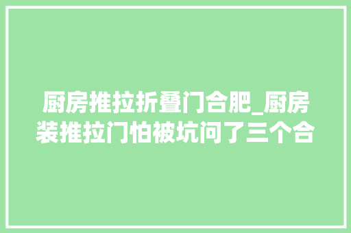 厨房推拉折叠门合肥_厨房装推拉门怕被坑问了三个合肥师傅都说这样选最好防水防烟