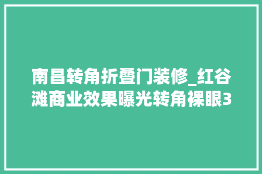 南昌转角折叠门装修_红谷滩商业效果曝光转角裸眼3D打造南昌奢豪家居艺术中央