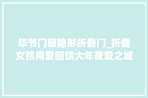 毕节门窗隐形折叠门_折叠女孩用爱回馈大年夜爱之城