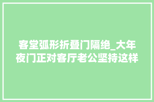客堂弧形折叠门隔绝_大年夜门正对客厅老公坚持这样隔断效果不要太好