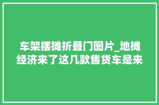 车架摆摊折叠门图片_地摊经济来了这几款售货车是来助力的