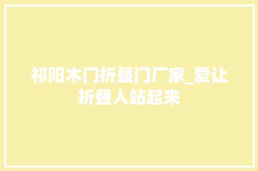 祁阳木门折叠门厂家_爱让折叠人站起来