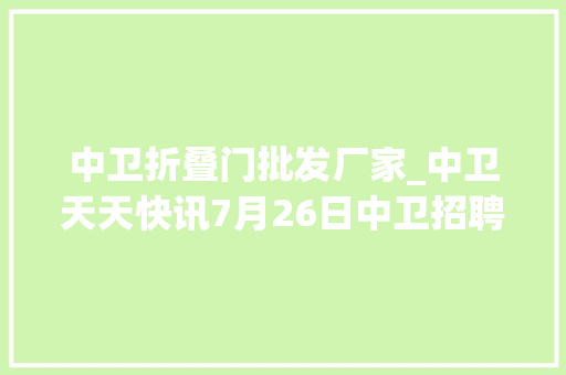 中卫折叠门批发厂家_中卫天天快讯7月26日中卫招聘房屋信息免发免看