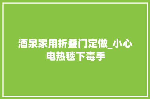酒泉家用折叠门定做_小心电热毯下毒手