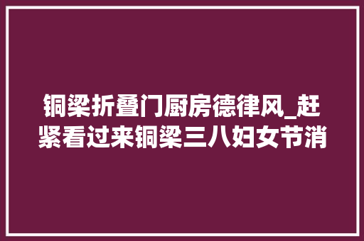 铜梁折叠门厨房德律风_赶紧看过来铜梁三八妇女节消费促销活动来啦