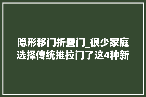 隐形移门折叠门_很少家庭选择传统推拉门了这4种新型移门惹人注目真不错