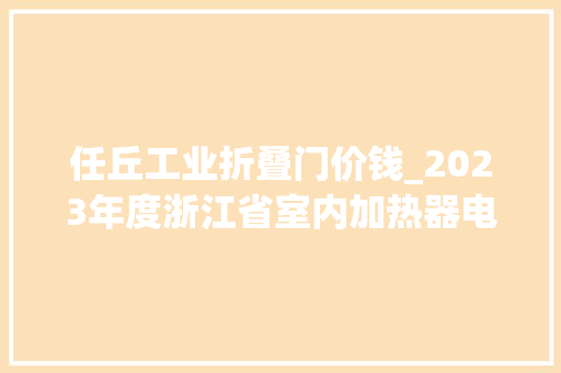 任丘工业折叠门价钱_2023年度浙江省室内加热器电热暖手器毛针织品等27种流利领域产品质量监督抽查情况的通知布告