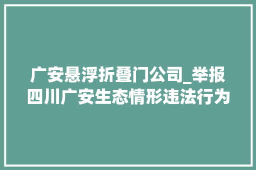 广安悬浮折叠门公司_举报四川广安生态情形违法行为最高奖励3000元