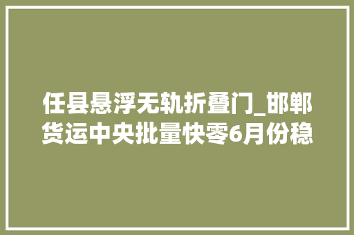 任县悬浮无轨折叠门_邯郸货运中央批量快零6月份稳中有升