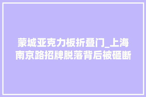 蒙城亚克力板折叠门_上海南京路招牌脱落背后被砸断的人生