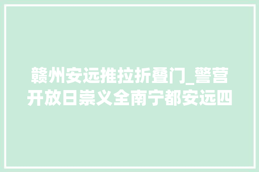 赣州安远推拉折叠门_警营开放日崇义全南宁都安远四地公安带你领略不一样的警彩