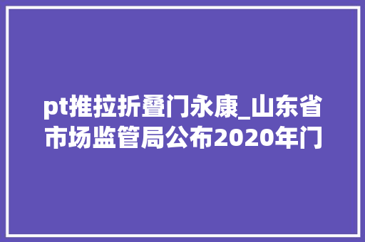 pt推拉折叠门永康_山东省市场监管局公布2020年门锁产品质量省级监督抽查结果