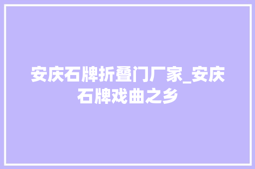 安庆石牌折叠门厂家_安庆石牌戏曲之乡