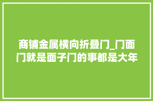 商铺金属横向折叠门_门面门就是面子门的事都是大年夜事