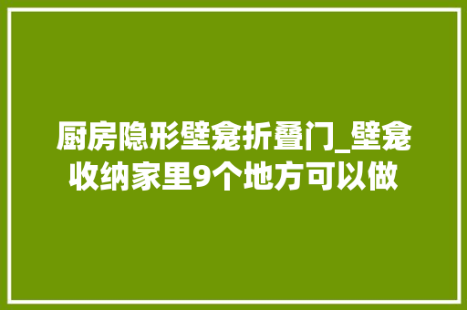 厨房隐形壁龛折叠门_壁龛收纳家里9个地方可以做