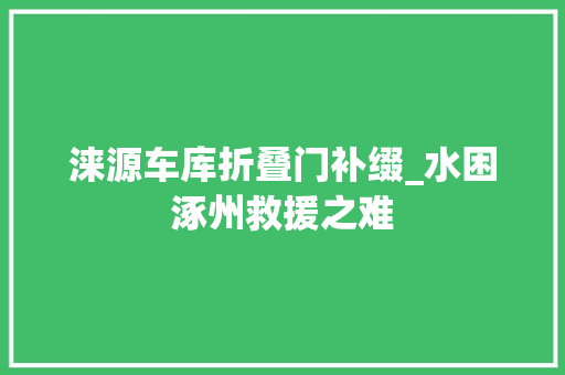 涞源车库折叠门补缀_水困涿州救援之难