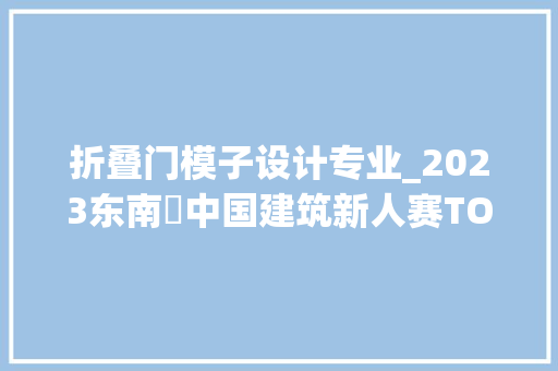 折叠门模子设计专业_2023东南・中国建筑新人赛TOP16作品合集 塑钢门