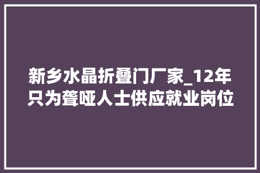 新乡水晶折叠门厂家_12年只为聋哑人士供应就业岗位这间火锅店静静静