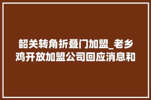 韶关转角折叠门加盟_老乡鸡开放加盟公司回应消息和官网都是假的
