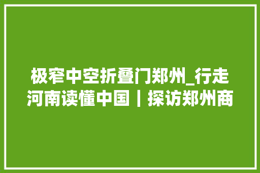 极窄中空折叠门郑州_行走河南读懂中国｜探访郑州商都遗址博物院来看这些镇院之宝