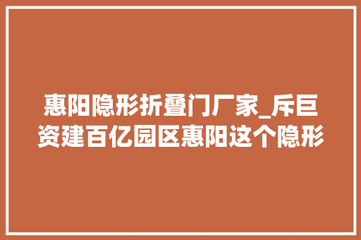 惠阳隐形折叠门厂家_斥巨资建百亿园区惠阳这个隐形冠军瞄准世界级音响分娩基地