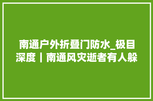 南通户外折叠门防水_极目深度｜南通风灾逝者有人躲过了强风却没能躲过第二天倒下的铁门