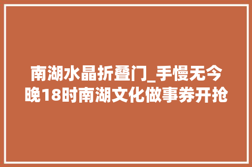 南湖水晶折叠门_手慢无今晚18时南湖文化做事券开抢