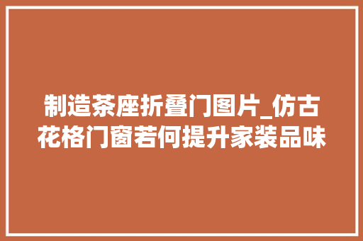 制造茶座折叠门图片_仿古花格门窗若何提升家装品味