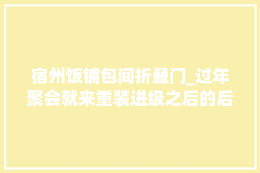 宿州饭铺包间折叠门_过年聚会就来重装进级之后的后厨性价比高又有面子宿州