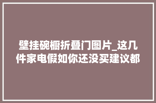 壁挂碗橱折叠门图片_这几件家电假如你还没买建议都别买我家用过后都选择了退货