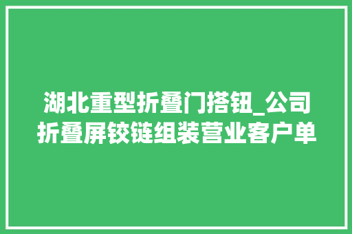 湖北重型折叠门搭钮_公司折叠屏铰链组装营业客户单一7连板华为概念牛股披露异动通知书记｜盘后通知书记集锦