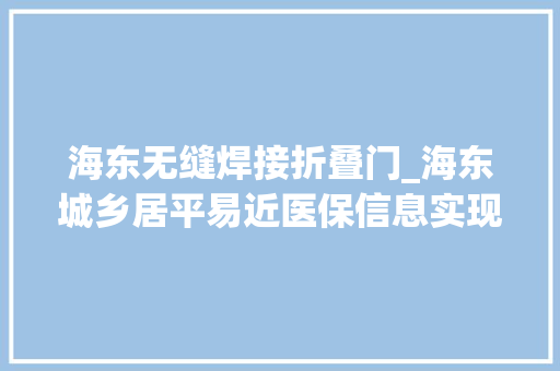 海东无缝焊接折叠门_海东城乡居平易近医保信息实现无缝衔接