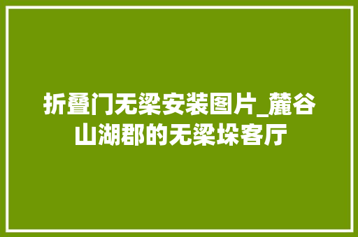 折叠门无梁安装图片_麓谷山湖郡的无梁垛客厅