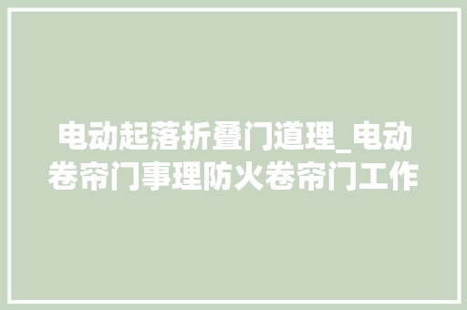 电动起落折叠门道理_电动卷帘门事理防火卷帘门工作事理温州装修网为您解答
