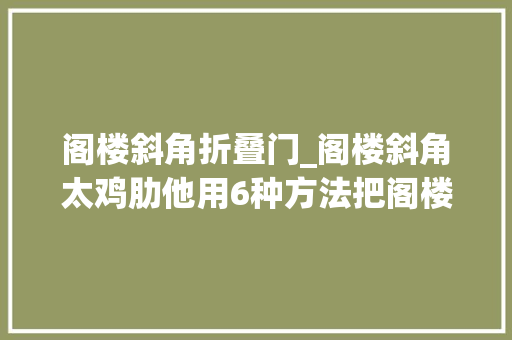 阁楼斜角折叠门_阁楼斜角太鸡肋他用6种方法把阁楼变实用
