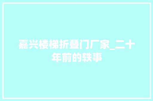 嘉兴楼梯折叠门厂家_二十年前的轶事