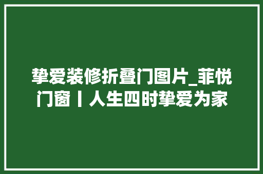 挚爱装修折叠门图片_菲悦门窗丨人生四时挚爱为家