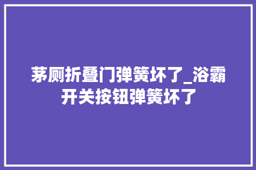 茅厕折叠门弹簧坏了_浴霸开关按钮弹簧坏了