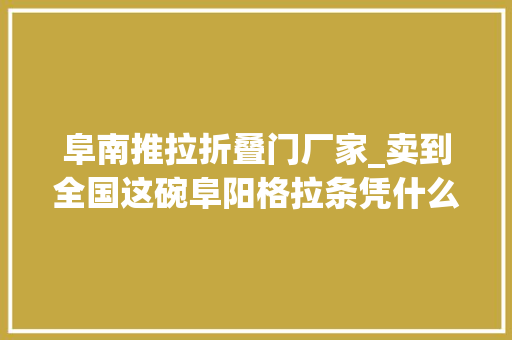 阜南推拉折叠门厂家_卖到全国这碗阜阳格拉条凭什么