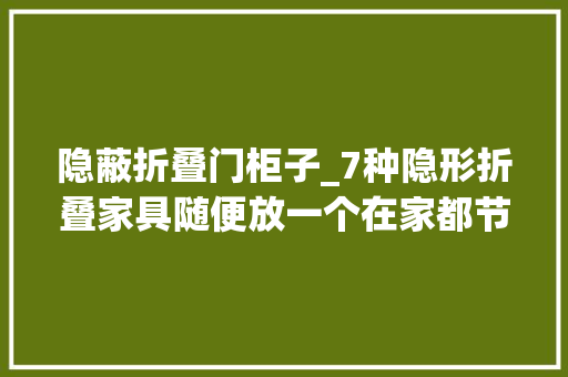 隐蔽折叠门柜子_7种隐形折叠家具随便放一个在家都节省空间小户型业主最爱