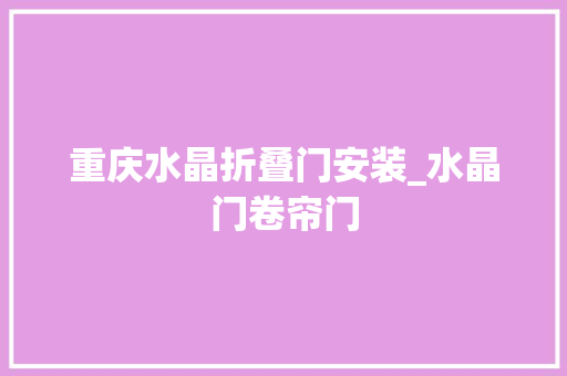 重庆水晶折叠门安装_水晶门卷帘门