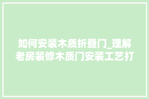 如何安装木质折叠门_理解老房装修木质门安装工艺打开完美空间的大年夜门