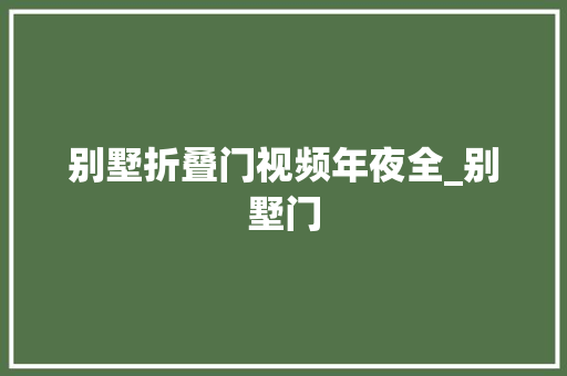 别墅折叠门视频年夜全_别墅门
