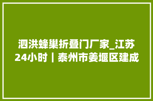 泗洪蜂巢折叠门厂家_江苏24小时｜泰州市姜堰区建成150家网上供销社代替传统农村小卖部
