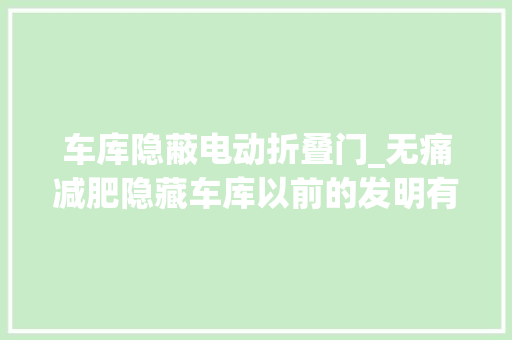 车库隐蔽电动折叠门_无痛减肥隐藏车库以前的发明有多神奇