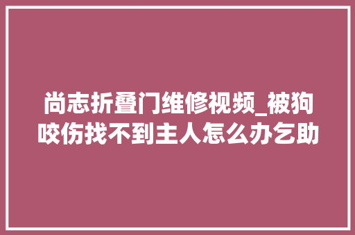 尚志折叠门维修视频_被狗咬伤找不到主人怎么办乞助社区平易近警获赔偿