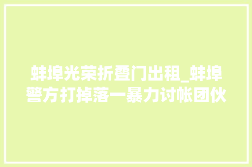 蚌埠光荣折叠门出租_蚌埠警方打掉落一暴力讨帐团伙征集朱晓辉马磊等违法犯罪线索